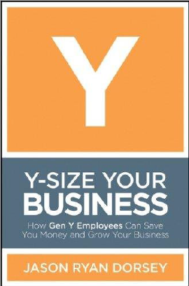 Y-size Your Business: How Gen Y Employees Can Save You Money and Grow Your Business